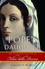 The Pope's Daughter : The Extraordinary Life Of Felice Della Rovere