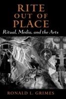 Rite out of Place: Ritual, Media, and the Arts - Ronald L. Grimes - cover