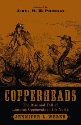 Copperheads: The Rise and Fall of Lincoln's Opponents in the North - Jennifer L. Weber - cover