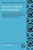 Ancient Greek Scholarship: A Guide to Finding, Reading, and Understanding Scholia, Commentaries, Lexica, and Grammatical Treatises, from Their Beginnings to the Byzantine Period - Eleanor Dickey - cover