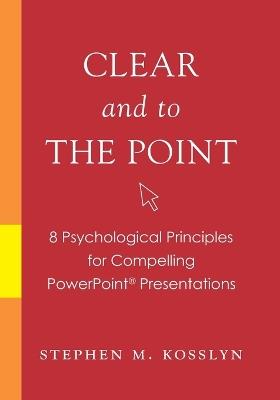 Clear and to the Point: 8 psychological principles for compelling PowerPoint presentations - Stephen M. Kosslyn - cover