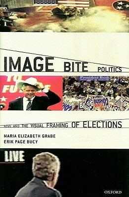 Image Bite Politics: News and the Visual Framing of Elections - Maria Elizabeth Grabe,Erik Page Bucy - cover