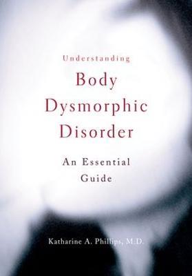 Understanding Body Dysmorphic Disorder - Katharine A. Phillips - cover