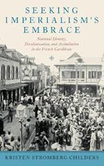 Seeking Imperialism's Embrace: National Identity, Decolonization, and Assimilation in the French Caribbean