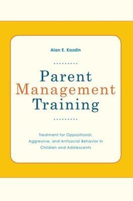 Parent Management Training: Treatment for Oppositional, Aggresive, and Antisocial Behavior in Children and Adolescents - Alan E Kazdin - cover