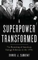 A Superpower Transformed: The Remaking of American Foreign Relations in the 1970s - Daniel J. Sargent - cover