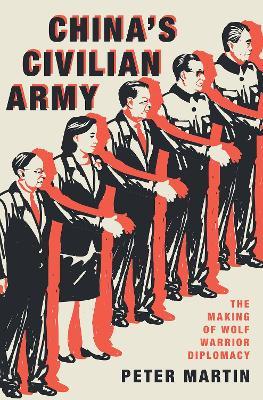 China's Civilian Army: The Making of Wolf Warrior Diplomacy - Peter Martin - cover