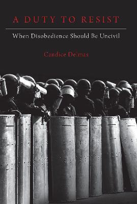 A Duty to Resist: When Disobedience Should Be Uncivil - Candice Delmas - cover