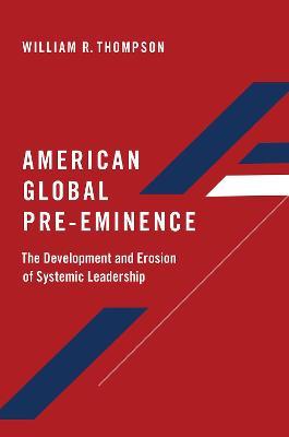 American Global Pre-Eminence: The Development and Erosion of Systemic Leadership - William R. Thompson - cover