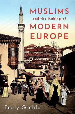 Muslims and the Making of Modern Europe - Emily Greble - cover