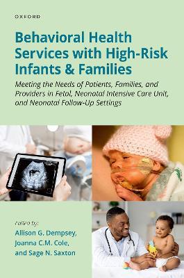 Behavioral Health Services with High-Risk Infants and Families: Meeting the Needs of Patients, Families, and Providers in Fetal, Neonatal Intensive Care Unit, and Neonatal Follow-Up Settings - Allison G. Dempsey,Joanna C.M. Cole,Sage N. Saxton - cover