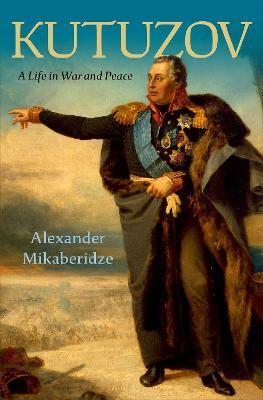 Kutuzov: A Life in War and Peace - Alexander Mikaberidze - cover
