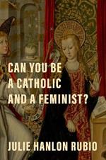 Can You Be a Catholic and a Feminist?