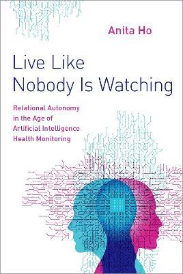 Live Like Nobody Is Watching: Relational Autonomy in the Age of Artificial Intelligence Health Monitoring - Anita Ho - cover