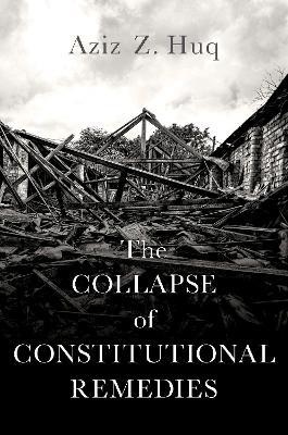 The Collapse of Constitutional Remedies - Aziz Z. Huq - cover