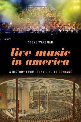 Live Music in America: A History from Jenny Lind to Beyoncé - Steve Waksman - cover