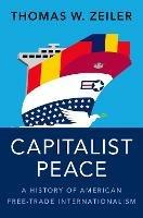 Capitalist Peace: A History of American Free-Trade Internationalism - Thomas W. Zeiler - cover