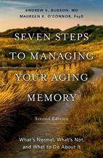 Seven Steps to Managing Your Aging Memory: What's Normal, What's Not, and What to Do About It