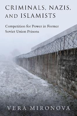 Criminals, Nazis, and Islamists: Competition for Power in Former Soviet Union Prisons - Vera Mironova - cover