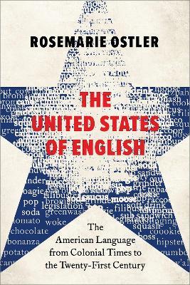 The United States of English: The American Language from Colonial Times to the Twenty-First Century - Rosemarie Ostler - cover
