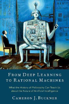 From Deep Learning to Rational Machines: What the History of Philosophy Can Teach Us about the Future of Artificial Intelligence - Cameron J. Buckner - cover