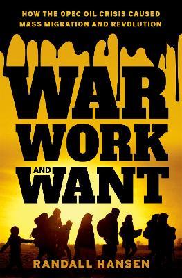 War, Work, and Want: How the OPEC Oil Crisis Caused Mass Migration and Revolution - Randall Hansen - cover