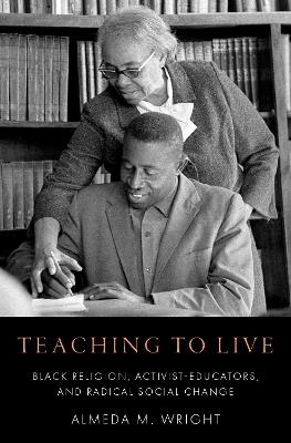 Teaching to Live: Black Religion, Activist-Educators, and Radical Social Change - Almeda M. Wright - cover