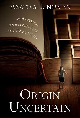 Origin Uncertain: Unraveling the Mysteries of Etymology - Anatoly Liberman - cover