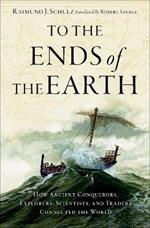 To the Ends of the Earth: How Ancient Conquerors, Explorers, Scientists, and Traders Connected the World