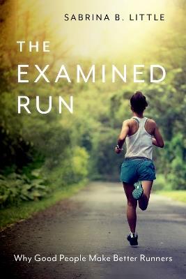 The Examined Run: Why Good People Make Better Runners - Sabrina B. Little - cover