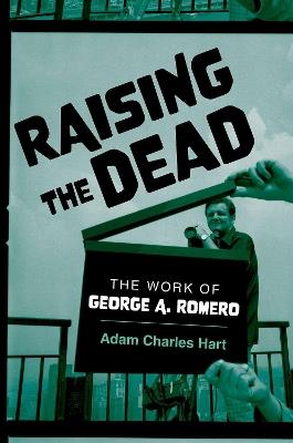 Raising the Dead: The Work of George A. Romero - Adam Charles Hart - cover