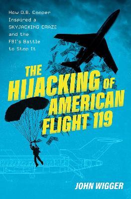 The Hijacking of American Flight 119: How D.B. Cooper Inspired a Skyjacking Craze and the FBI's Battle to Stop It - John Wigger - cover