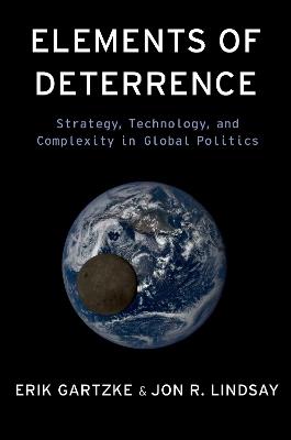 Elements of Deterrence: Strategy, Technology, and Complexity in Global Politics - Erik Gartzke,Jon R. Lindsay - cover