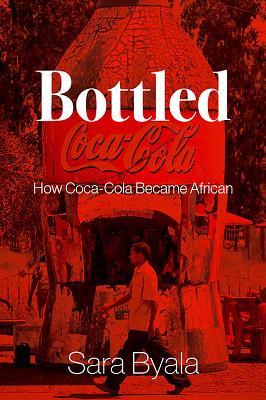 Bottled: How Coca-Cola Became African - Sara Byala - cover