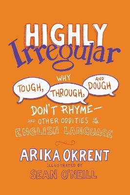 Highly Irregular: Why Tough, Through, and Dough Don't Rhyme—And Other Oddities of the English Language - Arika Okrent - cover