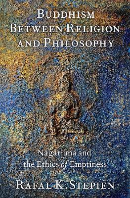 Buddhism Between Religion and Philosophy: Nagarjuna and the Ethics of Emptiness - Rafal K. Stepien - cover