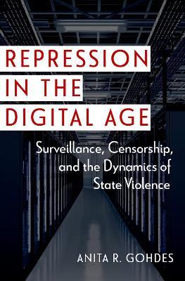Repression in the Digital Age: Surveillance, Censorship, and the Dynamics of State Violence - Anita R. Gohdes - cover