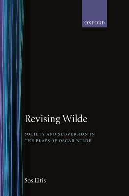 Revising Wilde: Society and Subversion in the Plays of Oscar Wilde - Sos Eltis - cover