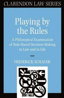 Playing by the Rules: A Philosophical Examination of Rule-Based Decision-Making in Law and in Life - Frederick Schauer - cover