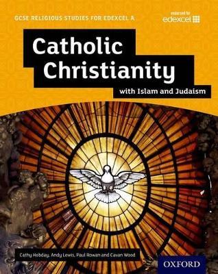 GCSE Religious Studies for Edexcel A: Catholic Christianity with Islam and Judaism Student Book - Andy Lewis,Paul Rowan,Cathy Hobday - cover