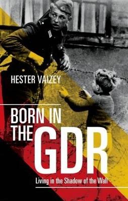 Born in the GDR: Living in the Shadow of the Wall - Hester Vaizey - cover