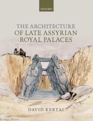 The Architecture of Late Assyrian Royal Palaces - David Kertai - cover