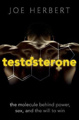 Testosterone: The molecule behind power, sex, and the will to win - Joe Herbert - cover