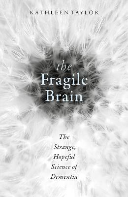 The Fragile Brain: The strange, hopeful science of dementia - Kathleen Taylor - cover