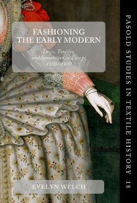 Fashioning the Early Modern: Dress, Textiles, and Innovation in Europe, 1500-1800 - cover