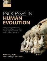 Processes in Human Evolution: The journey from early hominins to Neanderthals and modern humans - Francisco J. Ayala,Camilo J. Cela-Conde - cover
