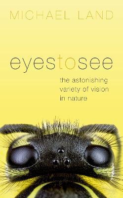 Eyes to See: The Astonishing Variety of Vision in Nature - Michael Land - cover