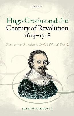 Hugo Grotius and the Century of Revolution, 1613-1718: Transnational Reception in English Political Thought - Marco Barducci - cover