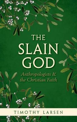 The Slain God: Anthropologists and the Christian Faith - Timothy Larsen - cover