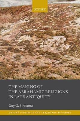 The Making of the Abrahamic Religions in Late Antiquity - Guy G. Stroumsa - cover